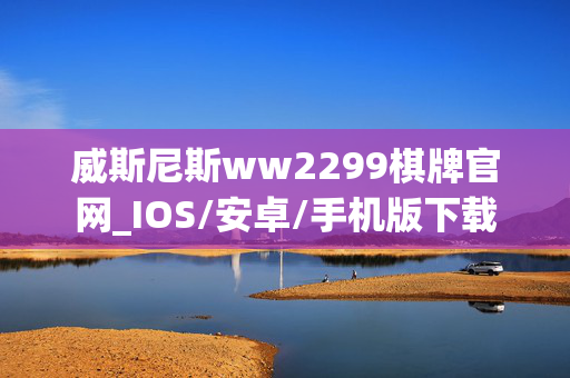 威斯尼斯ww2299棋牌官网_IOS/安卓/手机版下载