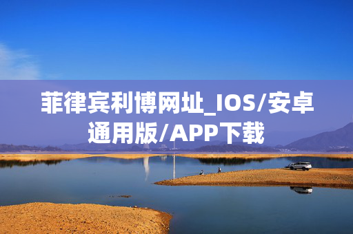 菲律宾利博网址_IOS/安卓通用版/APP下载