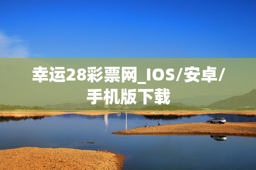 幸运28彩票网_IOS/安卓/手机版下载