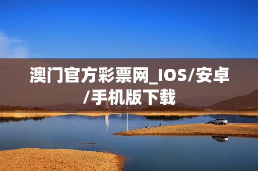 澳门官方彩票网_IOS/安卓/手机版下载