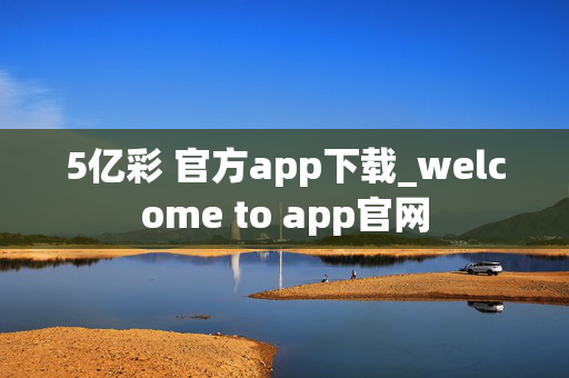 5亿彩 官方app下载_welcome to app官网