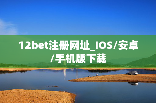 12bet注册网址_IOS/安卓/手机版下载