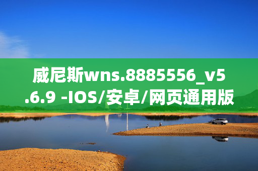 威尼斯wns.8885556_v5.6.9 -IOS/安卓/网页通用版