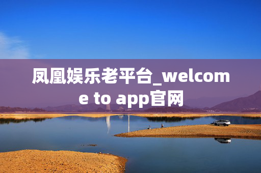 凤凰娱乐老平台_welcome to app官网