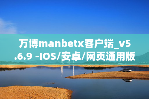 万博manbetx客户端_v5.6.9 -IOS/安卓/网页通用版