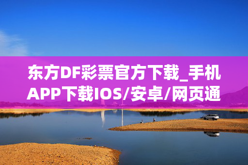 东方DF彩票官方下载_手机APP下载IOS/安卓/网页通用版