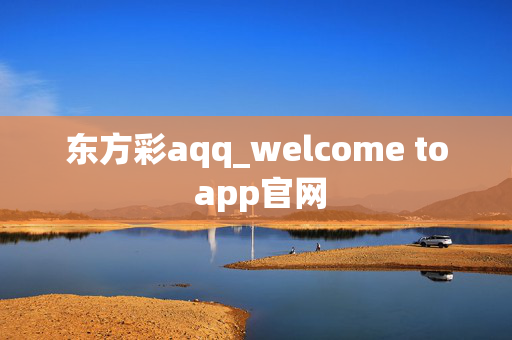 东方彩aqq_welcome to app官网