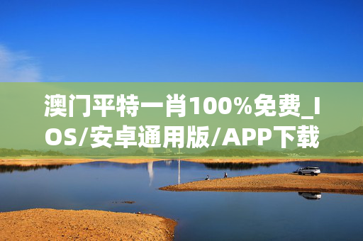 澳门平特一肖100%免费_IOS/安卓通用版/APP下载