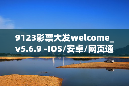 9123彩票大发welcome_v5.6.9 -IOS/安卓/网页通用版