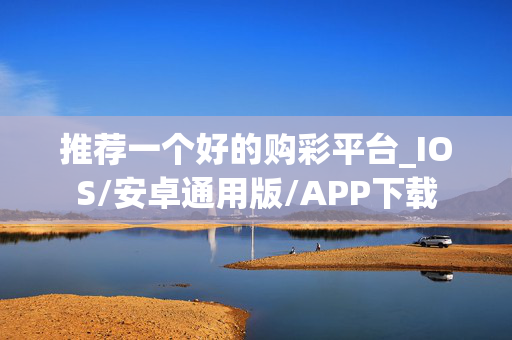 推荐一个好的购彩平台_IOS/安卓通用版/APP下载