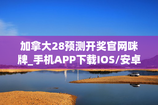 加拿大28预测开奖官网咪牌_手机APP下载IOS/安卓/网页通用版