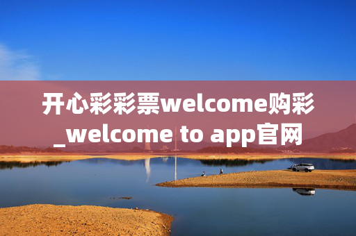 开心彩彩票welcome购彩_welcome to app官网