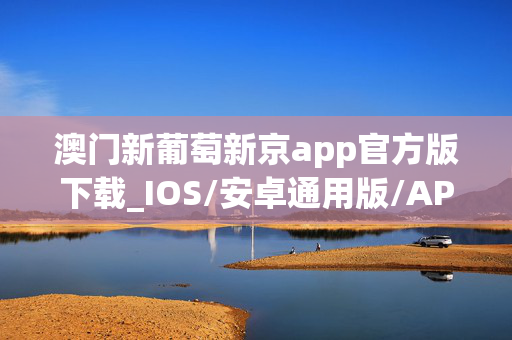 澳门新葡萄新京app官方版下载_IOS/安卓通用版/APP下载