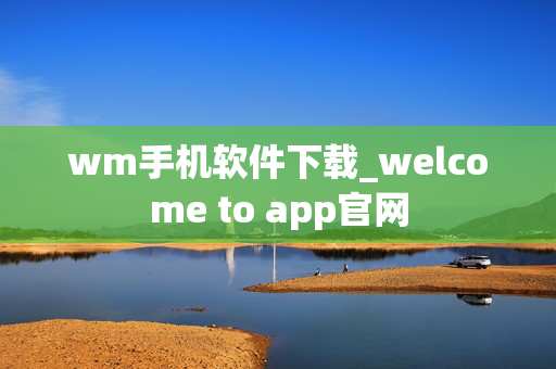 wm手机软件下载_welcome to app官网