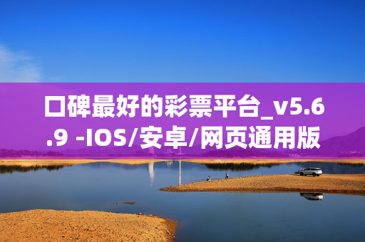 口碑最好的彩票平台_v5.6.9 -IOS/安卓/网页通用版