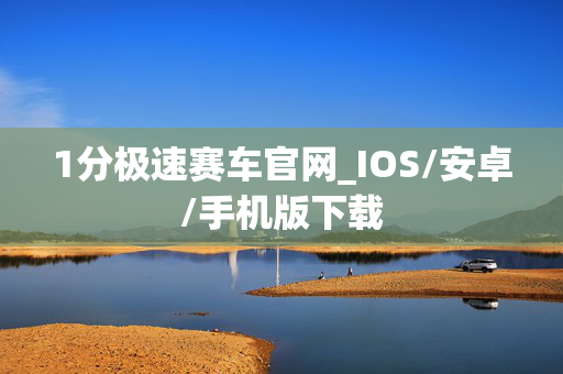 1分极速赛车官网_IOS/安卓/手机版下载