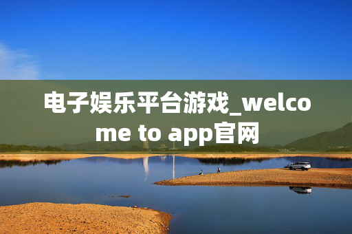 电子娱乐平台游戏_welcome to app官网