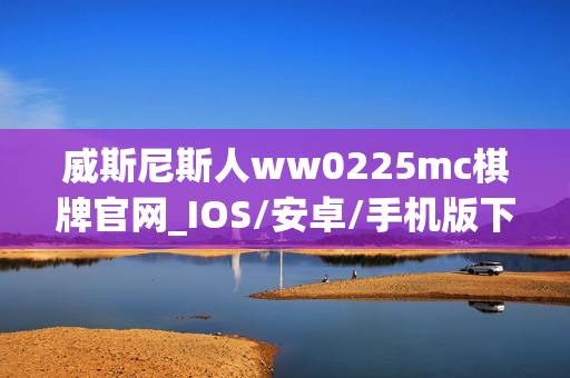 威斯尼斯人ww0225mc棋牌官网_IOS/安卓/手机版下载