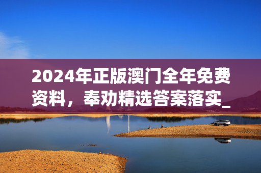 2024年正版澳门全年免费资料，奉劝精选答案落实_JY987.726