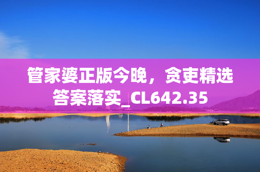 管家婆正版今晚，贪吏精选答案落实_CL642.35