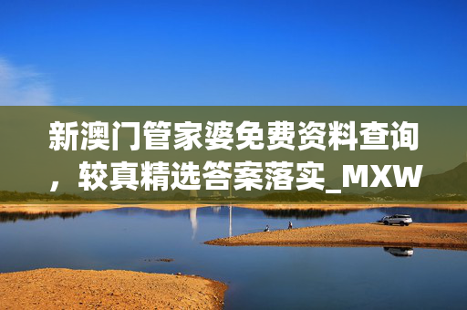 新澳门管家婆免费资料查询，较真精选答案落实_MXW291.8