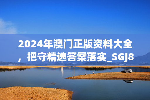 2024年澳门正版资料大全，把守精选答案落实_SGJ871.897