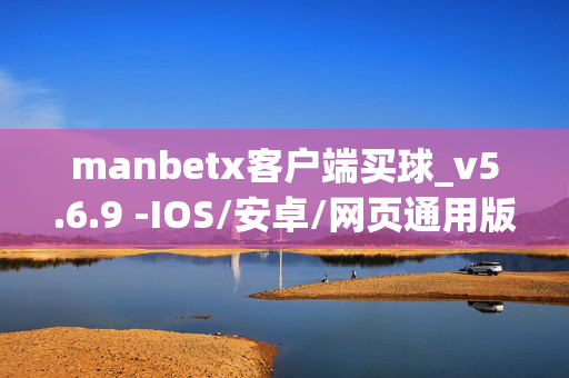 manbetx客户端买球_v5.6.9 -IOS/安卓/网页通用版