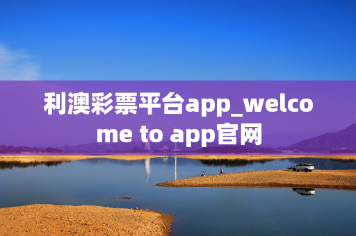 利澳彩票平台app_welcome to app官网