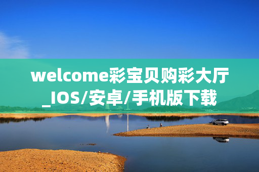 welcome彩宝贝购彩大厅_IOS/安卓/手机版下载