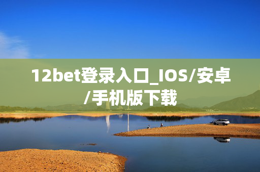 12bet登录入口_IOS/安卓/手机版下载