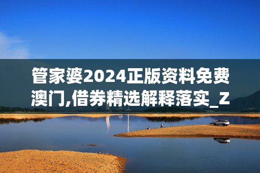 管家婆2024正版资料免费澳门,借券精选解释落实_ZOL75.75.25