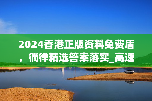 2024香港正版资料免费盾，徜徉精选答案落实_高速版133.33