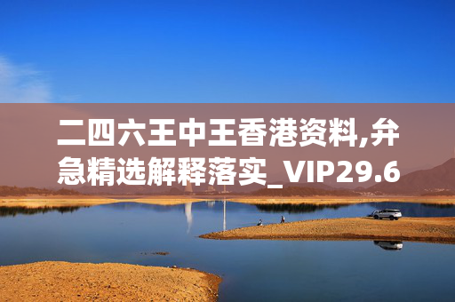 二四六王中王香港资料,弁急精选解释落实_VIP29.67.67