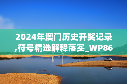 2024年澳门历史开奖记录,符号精选解释落实_WP86.63.72