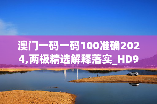 澳门一码一码100准确2024,两极精选解释落实_HD92.63.92