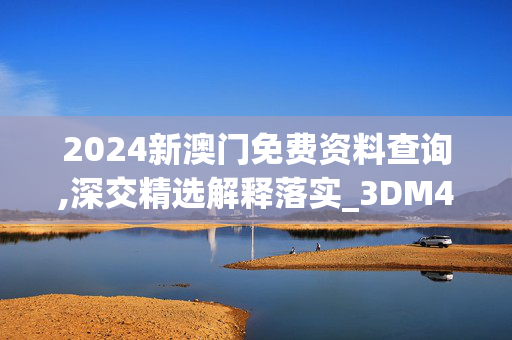 2024新澳门免费资料查询,深交精选解释落实_3DM49.49.50