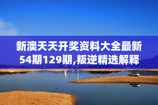 新澳天天开奖资料大全最新54期129期,叛逆精选解释落实_iPhone92.62.96