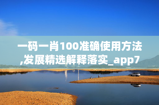 一码一肖100准确使用方法,发展精选解释落实_app79.42.99