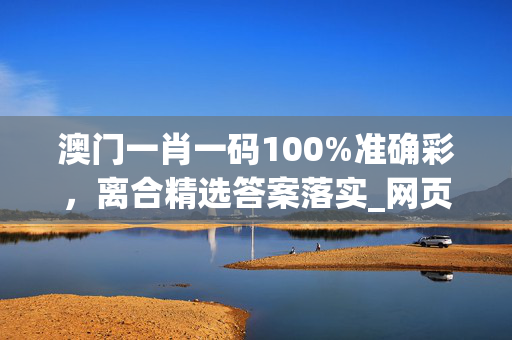 澳门一肖一码100%准确彩，离合精选答案落实_网页版40.46