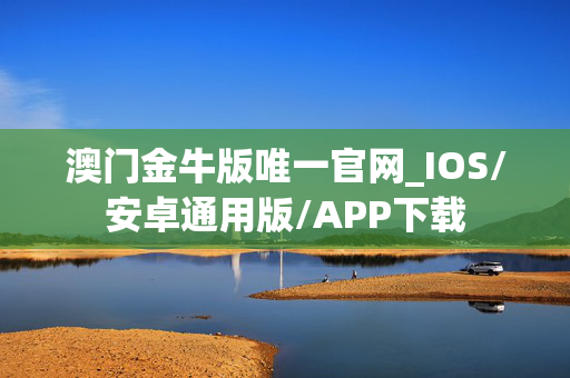 澳门金牛版唯一官网_IOS/安卓通用版/APP下载