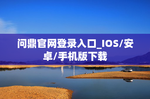 问鼎官网登录入口_IOS/安卓/手机版下载