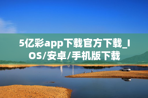 5亿彩app下载官方下载_IOS/安卓/手机版下载