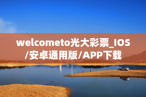 welcometo光大彩票_IOS/安卓通用版/APP下载