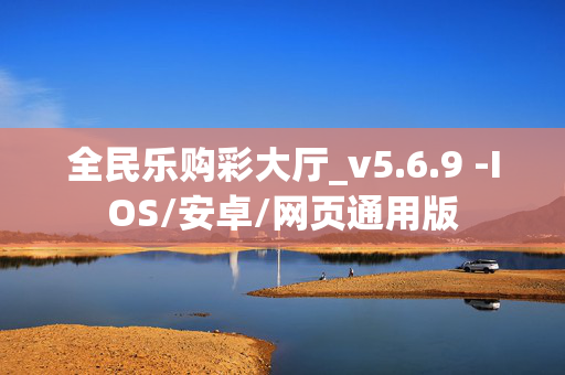 全民乐购彩大厅_v5.6.9 -IOS/安卓/网页通用版