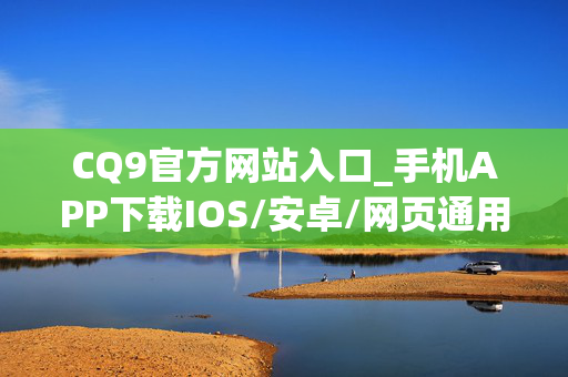 CQ9官方网站入口_手机APP下载IOS/安卓/网页通用版