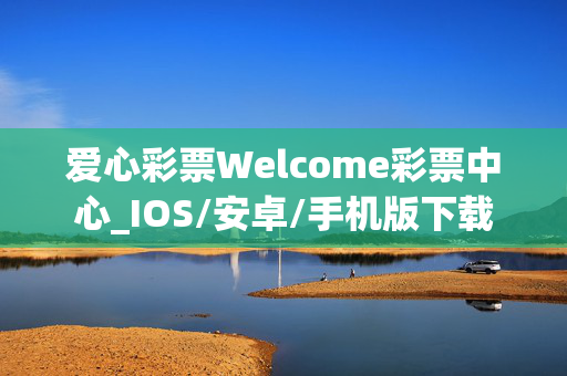 爱心彩票Welcome彩票中心_IOS/安卓/手机版下载