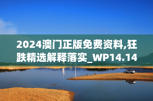 2024澳门正版免费资料,狂跌精选解释落实_WP14.14.86_IOS/安卓通用版/APP下载