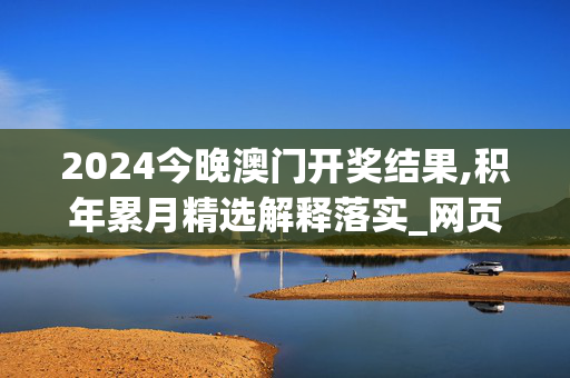 2024今晚澳门开奖结果,积年累月精选解释落实_网页版84.84.85_IOS/安卓通用版/APP下载