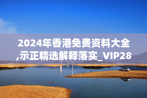 2024年香港免费资料大全,示正精选解释落实_VIP28.28.29_IOS/安卓/手机版下载