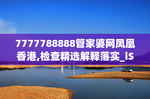 7777788888管家婆网凤凰香港,检查精选解释落实_iShop14.26.47